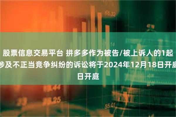 股票信息交易平台 拼多多作为被告/被上诉人的1起涉及不正当竞争纠纷的诉讼将于2024年12月18日开庭