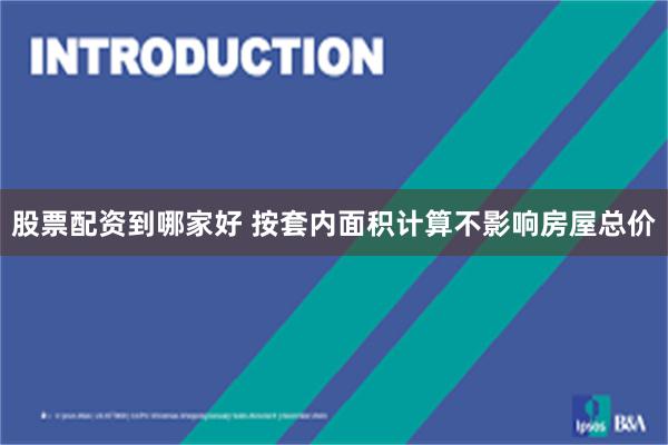 股票配资到哪家好 按套内面积计算不影响房屋总价