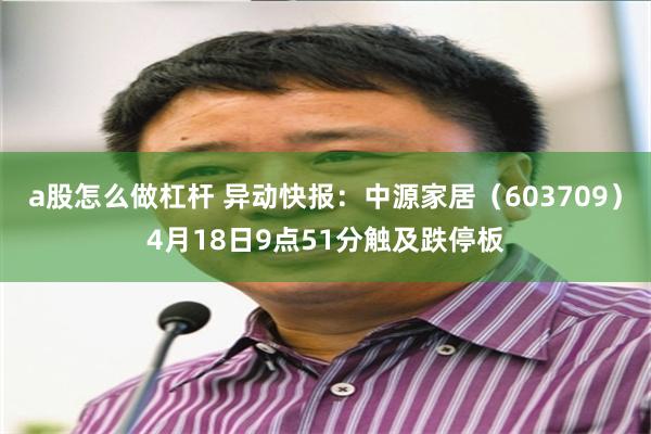 a股怎么做杠杆 异动快报：中源家居（603709）4月18日9点51分触及跌停板