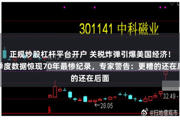 正规炒股杠杆平台开户 关税炸弹引爆美国经济！一季度数据惊现70年最惨纪录，专家警告：更糟的还在后面