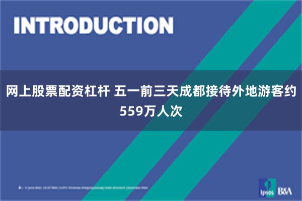网上股票配资杠杆 五一前三天成都接待外地游客约559万人次