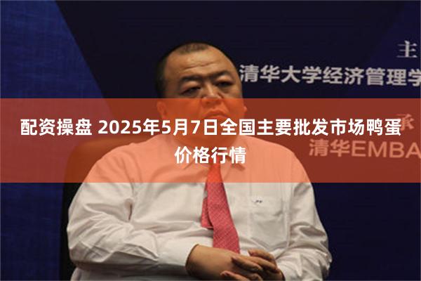 配资操盘 2025年5月7日全国主要批发市场鸭蛋价格行情