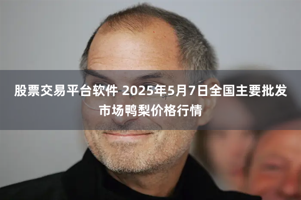 股票交易平台软件 2025年5月7日全国主要批发市场鸭梨价格行情