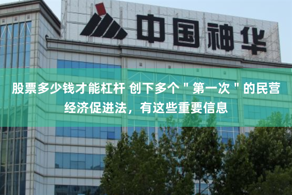 股票多少钱才能杠杆 创下多个＂第一次＂的民营经济促进法，有这些重要信息