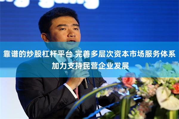 靠谱的炒股杠杆平台 完善多层次资本市场服务体系 加力支持民营企业发展