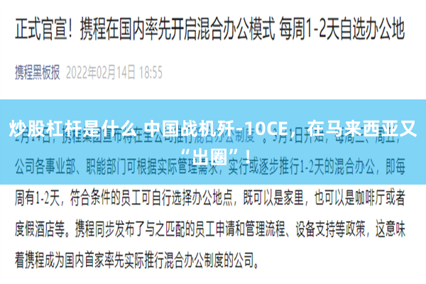 炒股杠杆是什么 中国战机歼-10CE，在马来西亚又“出圈”！