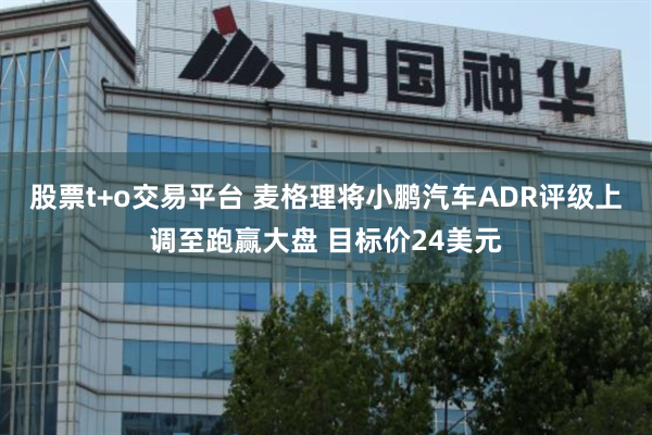 股票t+o交易平台 麦格理将小鹏汽车ADR评级上调至跑赢大盘 目标价24美元