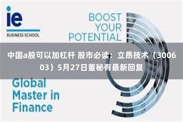 中国a股可以加杠杆 股市必读：立昂技术（300603）5月27日董秘有最新回复