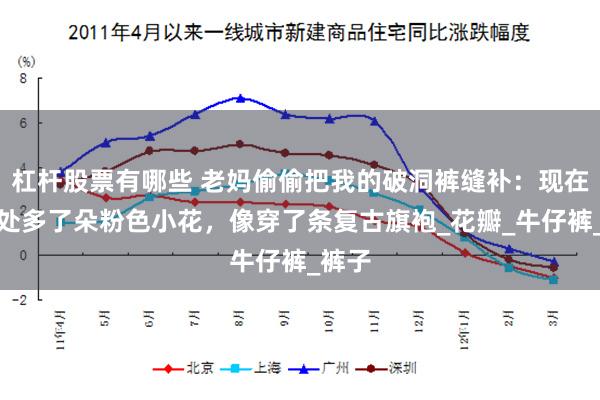 杠杆股票有哪些 老妈偷偷把我的破洞裤缝补：现在膝盖处多了朵粉色小花，像穿了条复古旗袍_花瓣_牛仔裤_裤子