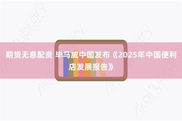期货无息配资 毕马威中国发布《2025年中国便利店发展报告》