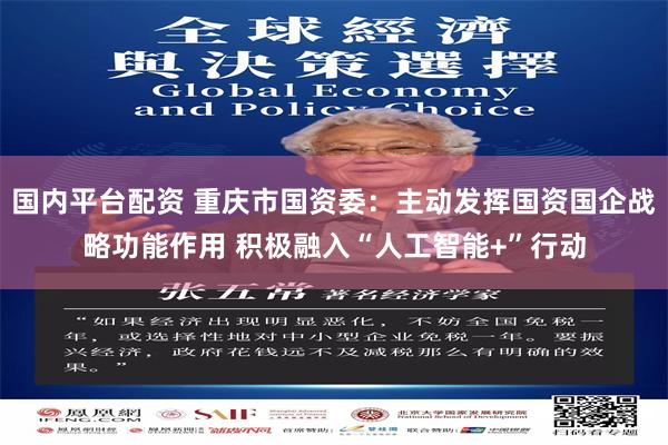 国内平台配资 重庆市国资委：主动发挥国资国企战略功能作用 积极融入“人工智能+”行动