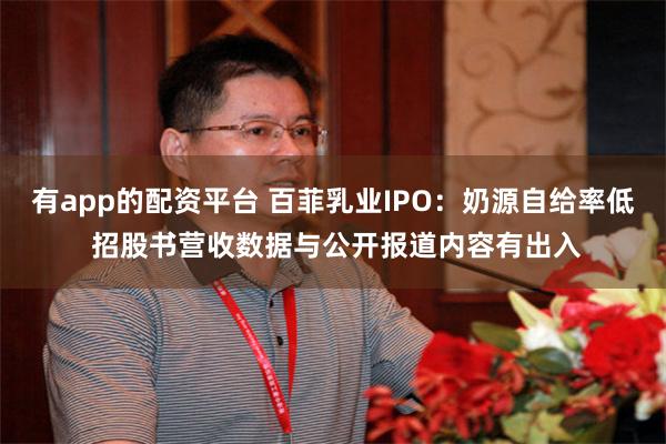 有app的配资平台 百菲乳业IPO：奶源自给率低 招股书营收数据与公开报道内容有出入