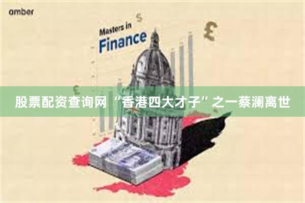股票配资查询网 “香港四大才子”之一蔡澜离世