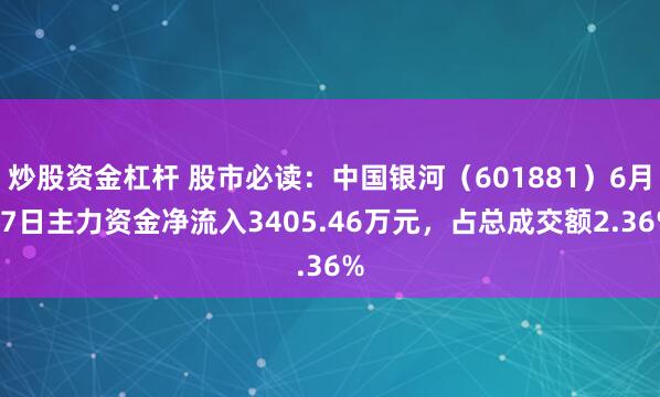 炒股资金杠杆 股市必读：中国银河（601881）6月27日主力资金净流入3405.46万元，占总成交额2.36%