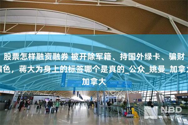 股票怎样融资融券 被开除军籍、持国外绿卡、骗财骗色，蒋大为身上的标签哪个是真的_公众_姚曼_加拿大