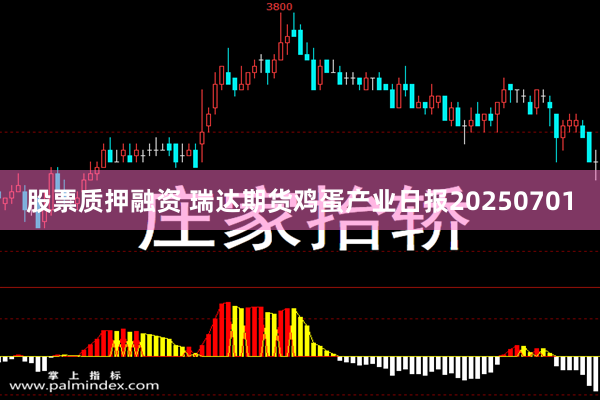 股票质押融资 瑞达期货鸡蛋产业日报20250701